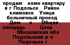 продам 2 комн.квартиру в г.Подольск › Район ­ климовск › Улица ­ больничный проезд › Дом ­ 2 к 2 › Общая площадь ­ 60 › Цена ­ 5 555 000 - Московская обл., Подольский р-н, Подольск г. Недвижимость » Квартиры продажа   . Московская обл.